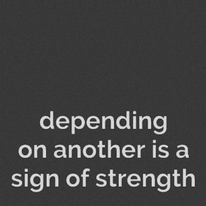 depending on another is a sign of strength